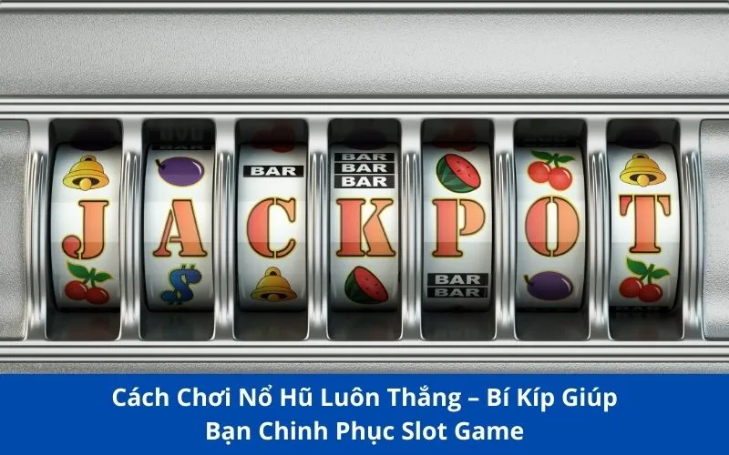 Cách Chơi Nổ Hũ Luôn Thắng – Bí Kíp Chinh phục Slot Game 98win