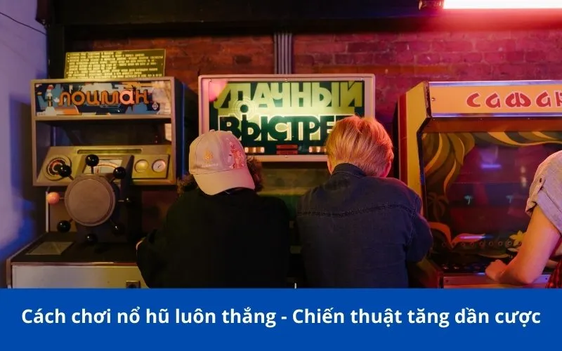 Cách chơi nổ hũ luôn thắng - Chiến thuật tăng dần cược