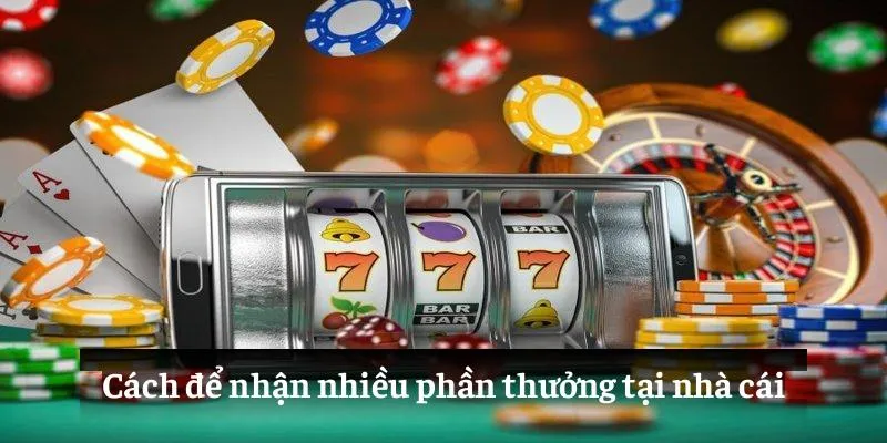 Cách để nhận nhiều phần thưởng tại nhà cái