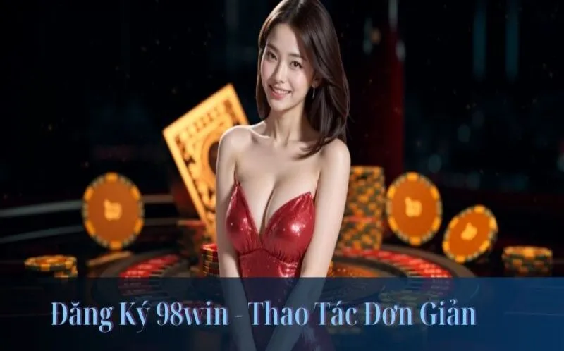 Đăng Ký 98win - Thao Tác Đơn Giản Cho Hội Viên 2025