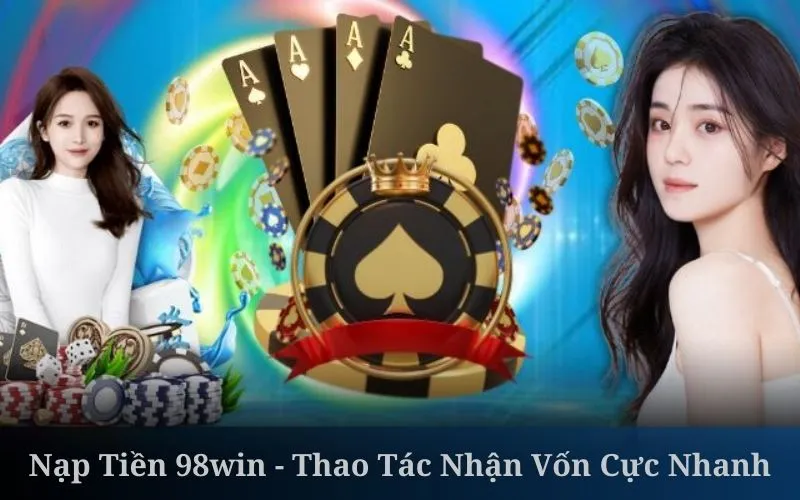 Nạp Tiền 98win - Thao Tác Nhận Vốn Cực Nhanh Cho Hội Viên