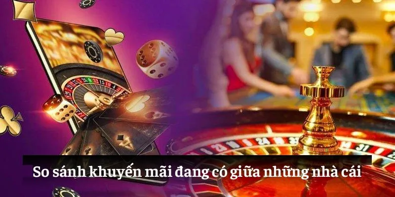 So sánh khuyến mãi đang có giữa những nhà cái