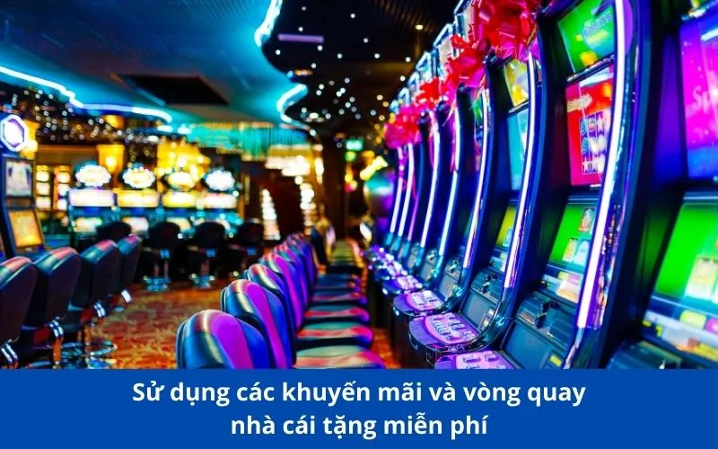 Sử dụng các khuyến mãi và vòng quay nhà cái tặng miễn phí